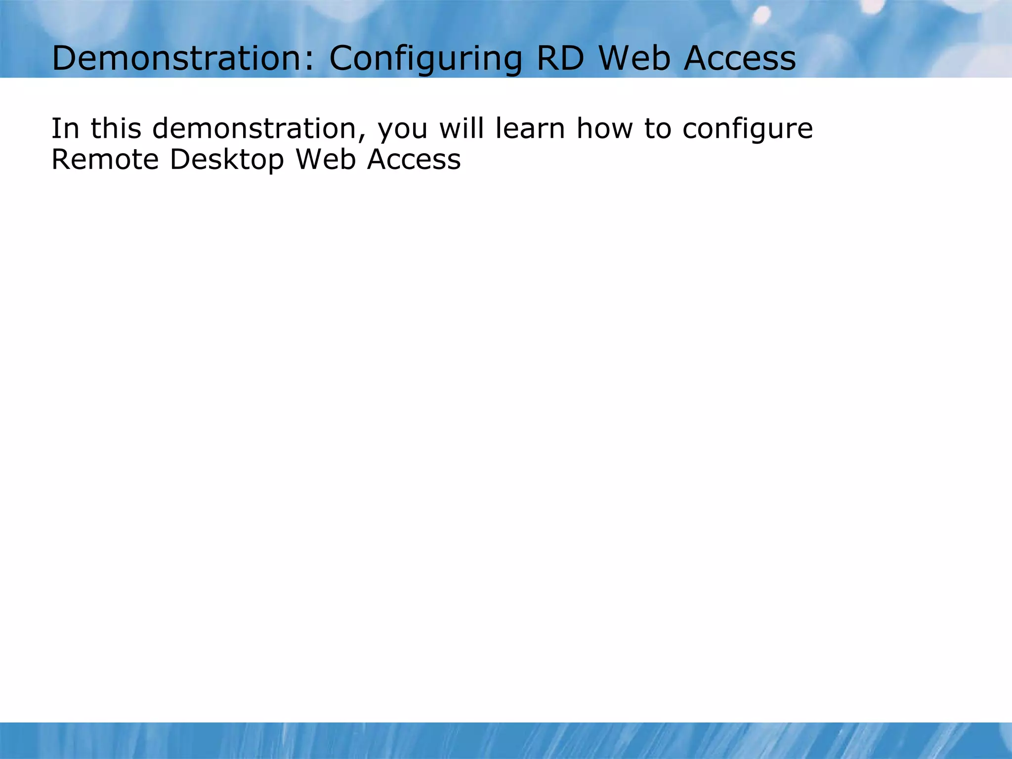 Demonstration: Configuring RD Web Access  In this demonstration, you will learn how to configure Remote Desktop Web Access 