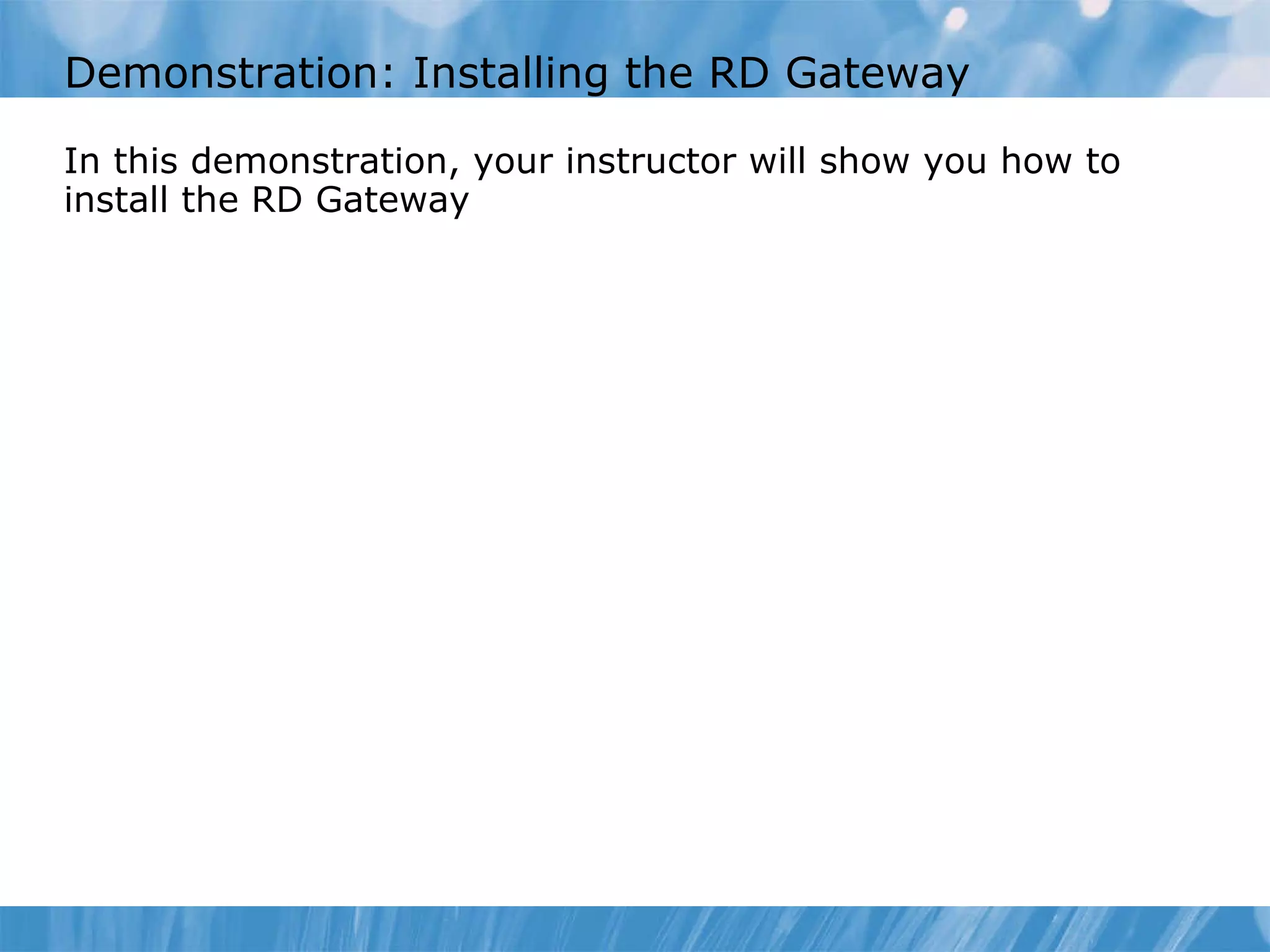Demonstration: Installing the RD Gateway In this demonstration ,  your instructor will show you how to  install the RD Gateway 
