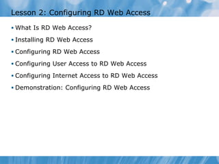 Lesson 2: Configuring RD Web Access  What Is RD Web Access? Installing RD Web Access  Configuring RD Web Access Configuring User Access to RD Web Access  Configuring Internet Access to RD Web Access  Demonstration: Configuring RD Web Access  