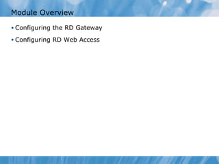 Module Overview Configuring the RD Gateway Configuring RD Web Access  