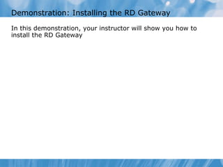 Demonstration: Installing the RD Gateway In this demonstration ,  your instructor will show you how to  install the RD Gateway 