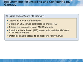 Requirements for Installing and Configuring RD Gateway To install and configure RD Gateway: ,[object Object],[object Object],[object Object],[object Object],[object Object]
