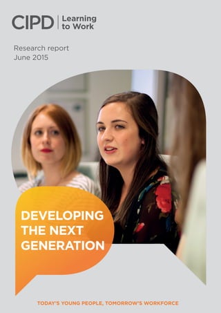 Learning
to Work
TODAY’S YOUNG PEOPLE, TOMORROW’S WORKFORCE
Research report
June 2015
DEVELOPING
THE NEXT
GENERATION
 