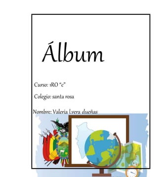 Álbum
Curso: 1RO “c”
Colegio: santa rosa
Nombre: Valeria l.vera dueñas
 