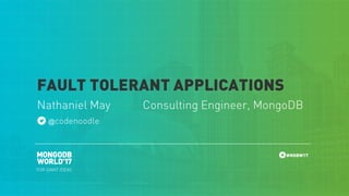 #MDBW17
Nathaniel May Consulting Engineer, MongoDB
FAULT TOLERANT APPLICATIONS
@codenoodle
 