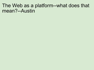 The Web as a platform--what does that mean?--Austin       