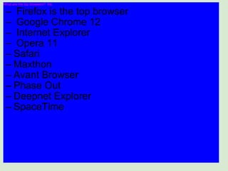 What are the top browsers?  Iris   Firefox is the top browser   Google Chrome 12   Internet Explorer   Opera 11 Safari Maxthon Avant Browser Phase Out Deepnet Explorer SpaceTime 