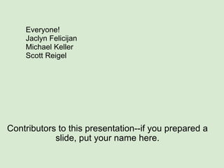 Contributors to this presentation--if you prepared a slide, put your name here. Everyone! Jaclyn Felicijan Michael Keller Scott Reigel 