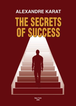 New York
2015
ALEXANDRE KARAT
OF SUCCESS
THE SECRETS
OF SUCCESS
THE SECRETS
 