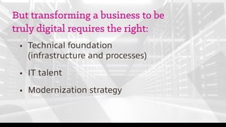 But transforming a business to be
truly digital requires the right:
	 •	 Technical foundation
		 (infrastructure and proce...