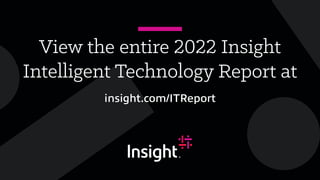 View the entire 2022 Insight
Intelligent Technology Report at
insight.com/ITReport
 
