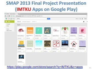 SMAP	
  2013	
  Final	
  Project	
  Presenta<on	
  
(IMTKU	
  Apps	
  on	
  Google	
  Play)

https://play.google.com/store/search?q=IMTKU&c=apps

15	
  

 