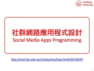 Tamkang	
  	
  
University

社群網路應用程式設計
Social	
  Media	
  Apps	
  Programming	
  

h?p://mail.tku.edu.tw/myday/teaching.htm#1021SMAP	
  
2	
  

 