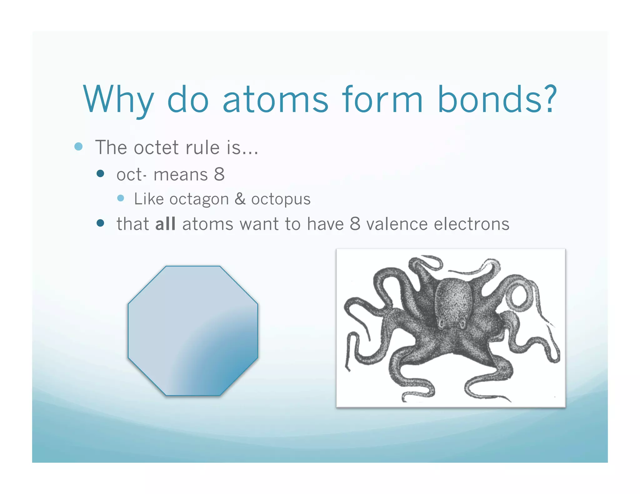 Why do atoms form bonds?
  The octet rule is…
    oct- means 8
       Like octagon & octopus
    that all atoms want to have 8 valence electrons
 