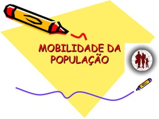 MOBILIDADE DAMOBILIDADE DA
POPULAÇÃOPOPULAÇÃO
 