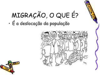 MIGRAÇÃO, O QUE É?
• É a deslocação da população
 