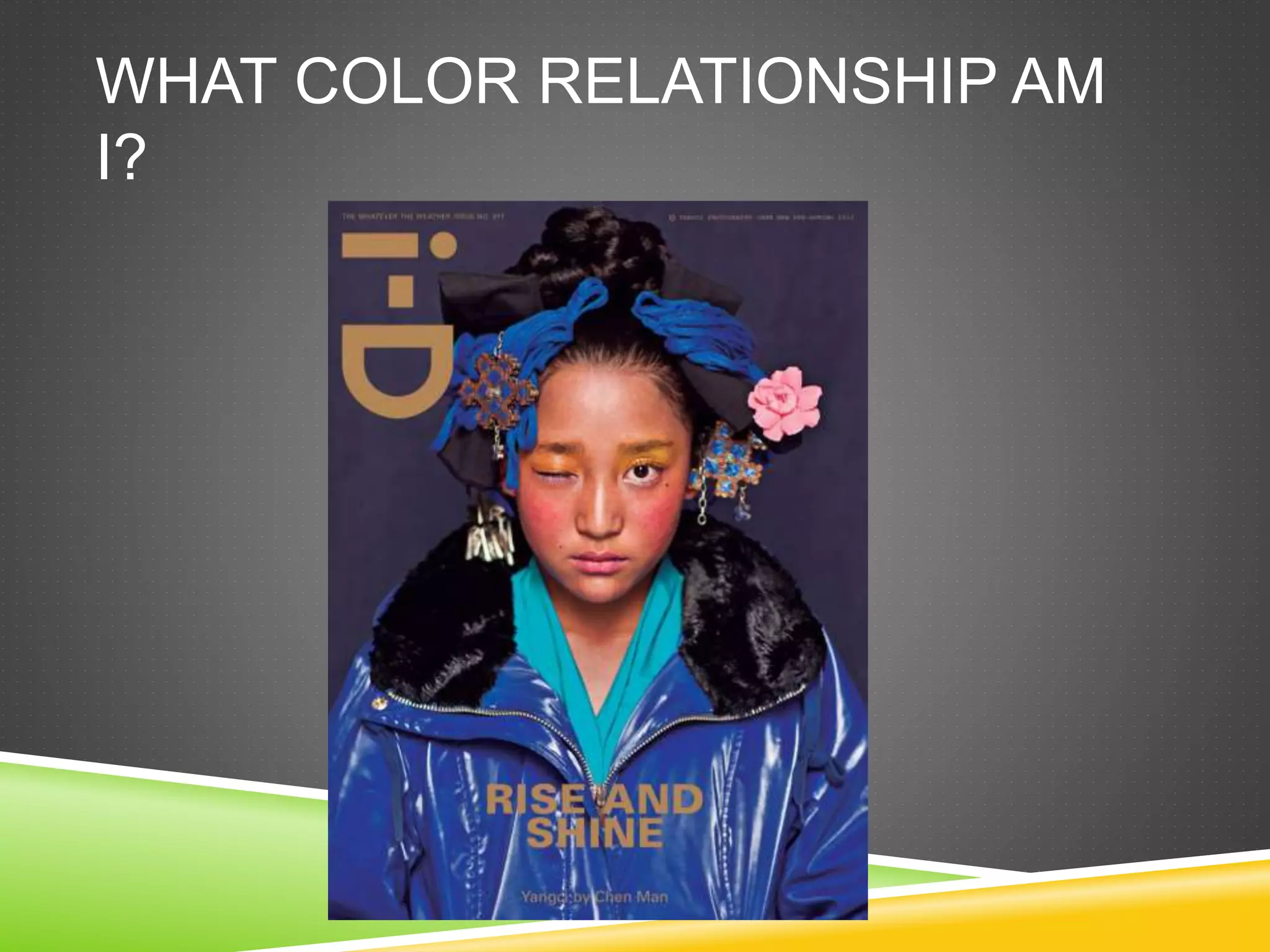 WHAT COLOR RELATIONSHIP AM
I?
 