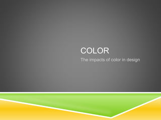 COLOR
The impacts of color in design
 