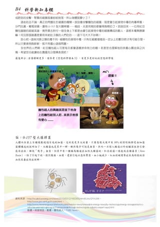 B4 科學新知專欄
或肥皂的攻擊，聚集的細菌就會紛紛剝落，所以身體就變小了？
　　這些姑且不論，真正的問題在於細菌的種類。說到會攻擊麵包的細菌，就是會引起食物中毒的肉毒桿菌、
沙門氏菌、葡萄球菌、還有 0-157 型大腸桿菌……嗚哇，光是用寫的都覺得夠嘮叨了。話說回來，一位用紅豆
麵包當臉的超級英雄，竟然要去對付一個全身上下都是由會引起食物中毒的細菌構成的敵人，這根本毫無勝算
嘛！何況那張臉還是要用來給肚子餓的人們吃的……這下可大大不妙啊！
　　放心吧。這與河豚之類的毒不同，細菌性的食物中毒，只有在細菌增殖到一定以上的數目時才有可能引發。
所以只要食物夠新鮮，就不用擔心這個問題。
　　全世界的人們啊，紅豆麵包超人可是每天都像這樣拼命努力的喔。若是您也理解他的俠義心腸並與之共
鳴，希望您也能讓他在貴國充分發揮表現吧！
最後部分 : 若要瞭解更多，請參考《空想科學讀本 5》，有更多更好玩的空想科學喔

註：0-157 型大腸桿菌
人體內住著上百種總數超過百兆的細菌。這到底是多大的量，只要想像大便中有 30% 的固形物都是由細菌
菌體構成的就明白了。大腸菌也是其中一群。雖然幾乎可說是無害，然而一旦侵入腸道以外的臟器就會引發
感染症狀。雖說「幾乎」無害，但其中有一種稱為腸道出血性大腸菌的，和赤痢菌一樣能放出腸毒素（Vero
Toxin）。除了引起下痢、劇烈腹痛、血便，還會引起以急性腎衰、血小板減少、紅血球破壞等症狀為特徵的溶
血性尿毒症性症候群。

資料來源：http://tw.aboluowang.com/news/2010/0312/160300.html#.UncrGPlHJ94、
　　　　　http://www.jeic-emf.jp/ih-oven.html、
　　　　　http://www.newenergyworldnetwork.com/investor-news/renewable-energy-news/by-technology/energy-storage/electric　　　　　vehicles-and-led-lighting-will-prove-breakthrough-technologies-industry-expert-says.html
　　　　　動畫－萌菌物語、動畫－麵包超人、TVBS News。

 