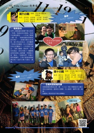 A6 Time Chaser 迎新宿營
第九小隊

隊輔：吳佳鴻 ( 拿破崙 )、
　　　蔡雯詠
隊員：孟明蓉、林律雅、王貞棣、李映萱、
　　　王洪生、藍晧珉、藍昱翔、耿祥庭、
　　　陳唯翔、孫秉宏

隊呼：

油！

，加油加

九小九小

九小時光包巾 ~
世界上最遙遠的距離不是生與死
／而是／我就站在你面前／你卻
不知道我愛你……小天為了博得
小萱一笑，「欸欸我跟你說個笑
話 好 嗎？」， 卻 換 來 敷 衍 的 笑
容﹔脫口而出的告白，反而贏得
了笑話王的稱號。在小叮噹與時
光包巾的幫助下，小天回到了過
去，了解了鵝媽、李杯杯、方主
任的過去，卻也引發了一場腥風
血雨的家庭人倫悲劇，究竟誰才
是「真弟」？這個世界，究竟什
麼是真實的，又有什麼是值得認
真 的 呢？ 或 許 只 剩 下 愛 的「 真
諦」……

來自台南的搶錢
夫妻檔！！！

第十小隊
了了，
小，小時
：十小十
隊呼
了
，大還得
十小十小

隊輔：甘家銘 ( 織田信長 )、
　　　王育柔
隊員：陳思吟、陳秋君、辛怡萱、張祐維、
　　　翁維康、何逸倫、李　珩、洪精嶔、
　　　張家瑋、陳信傑
十小日有所思夜有所夢 ~
就像愛麗絲夢遊仙境一樣，十小以一個小男童追求心儀女
孩的主線串起一連串的大冒險，令人動容，雖然只是一場
夢。
附圖為小男孩受到不明生物幫助

進擊の家銘

照片來源：『長庚醫學系 m108 宿營！ TIME Chaser』粉絲專頁、M108 葉　衡。

 