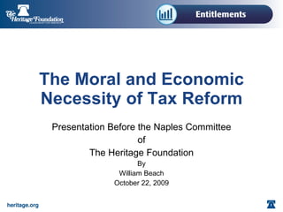 The Moral and Economic Necessity of Tax Reform Presentation Before the Naples Committee of The Heritage Foundation By William Beach October 22, 2009 