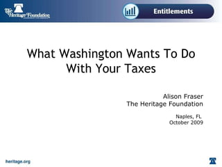 What Washington Wants To Do With Your Taxes Alison Fraser The Heritage Foundation Naples, FL  October 2009 