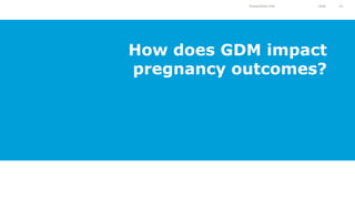 Presentation title Date 13
How does GDM impact
pregnancy outcomes?
 
