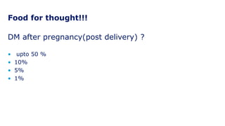 Food for thought!!!
DM after pregnancy(post delivery) ?
• upto 50 %
• 10%
• 5%
• 1%
 