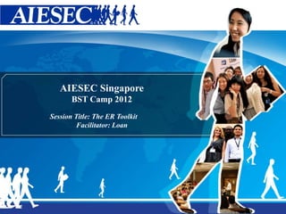 0
AIESEC Singapore
BST Camp 2012
Session Title: The ER Toolkit
Facilitator: Loan
 