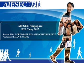 0
AIESEC Singapore
BST Camp 2012
Session Title: CORPORATE RELATIONSHIP BUILDING
Facilitator: LOAN & MARK
 