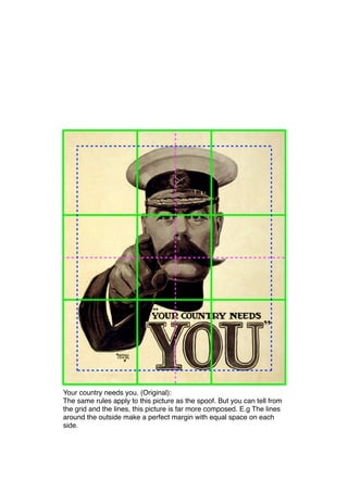 Your country needs you. (Original):
The same rules apply to this picture as the spoof. But you can tell from
the grid and the lines, this picture is far more composed. E.g The lines
around the outside make a perfect margin with equal space on each
side.
 
