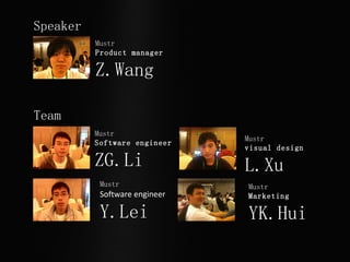 Team Mustr  Product manager Z.Wang Speaker Mustr  Software engineer ZG.Li Mustr  visual design L.Xu  Mustr  Software engineer Y.Lei Mustr  Marketing YK.Hui 