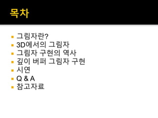  그림자란?
 3D에서의 그림자
 그림자 구현의 역사
 깊이 버퍼 그림자 구현
 시연
 Q & A
 참고자료
 