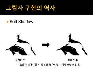  Soft Shadow
뭉게기 전 뭉게기 후
그림을 확대해서 둘 다 뭉게진 듯 하지만 자세히 보면 보인다.
 