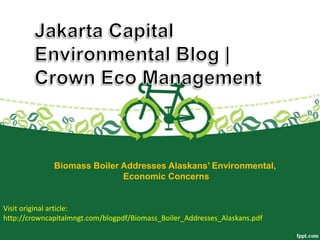 Biomass Boiler Addresses Alaskans’ Environmental,
Economic Concerns
Visit original article:
http://crowncapitalmngt.com/blogpdf/Biomass_Boiler_Addresses_Alaskans.pdf
 