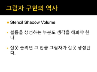  Stencil Shadow Volume
 볼륨을 생성하는 부분도 생각을 해봐야 한
다.
 잘못 늘리면 그 만큼 그림자가 잘못 생성된
다.
 