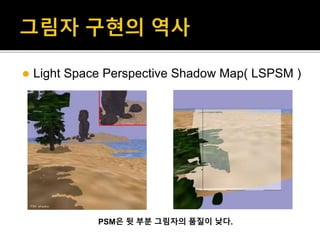  Light Space Perspective Shadow Map( LSPSM )
PSM은 뒷 부분 그림자의 품질이 낮다.
 