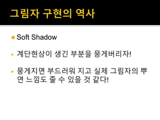  Soft Shadow
 계단현상이 생긴 부분을 뭉게버리자!
 뭉게지면 부드러워 지고 실제 그림자의 뿌
연 느낌도 줄 수 있을 것 같다!
 