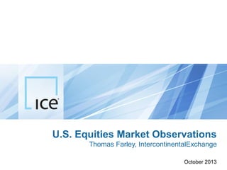 U.S. Equities Market Observations
Thomas Farley, IntercontinentalExchange
October 2013

 