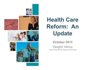 Health Care
Reform: An
Update
October 2013
Vaughn Vance
Vice President & General Counsel

 