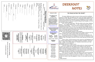 DEERFOOT
NOTES
Let
us
know
you
are
watching
Point
your
smart
phone
camera
at
the
QR
code
or
visit
deerfootcoc.com/hello
October 23, 2022
WELCOME TO THE
DEEROOT
CONGREGATION
We want to extend a warm
welcome to any guests that
have come our way today. We
hope that you are spiritually
uplifted as you participate in
worship today. If you have
any thoughts or questions
about any part of our services,
feel free to contact the elders
at:
elders@deerfootcoc.com
CHURCH INFORMATION
5348 Old Springville Road
Pinson, AL 35126
205-833-1400
www.deerfootcoc.com
office@deerfootcoc.com
SERVICE TIMES
Sundays:
Worship 8:15 AM
Bible Class 9:30 AM
Worship 10:30 AM
Sunday Evening 5:00 PM
Wednesdays:
6:30 PM
SHEPHERDS
Michael Dykes
John Gallagher
Rick Glass
Sol Godwin
Merrill Mann
Skip McCurry
Darnell Self
MINISTERS
Richard Harp
Jeffrey Howell
Johnathan Johnson
Alex Coggins
10:30
AM
Service
Welcome
Song
Leading
David
Dangar
Opening
Prayer
Chad
Key
Scripture
Reading
Canaan
Hood
Sermon
Lord’s
Supper
/
Contribution
Frank
Montgomery
Closing
Prayer
Elder
————————————————————
5
PM
Service
Song
Leading
Steve
Putnam
Opening
Prayer
Stan
Mann
Lord’s
Supper/
Contribution
Randy
Wilson
Closing
Prayer
Elder
8:15
AM
Service
Welcome
Song
Leading
Ryan
Cobb
Opening
Prayer
Steve
Wilkerson
Scripture
Reading
Les
Self
Sermon
Lord’s
Supper/
Contribution
Phillip
Harris
Closing
Prayer
Elder
Baptismal
Garments
for
October
Elizabeth
Cobb
Bus
Drivers
October
23–
Steve
Maynard
October
30–
Mark
Adkinson
Deacons
of
the
Month
Yoshi
Sugita
Phillip
VanHorn
When
I
Grasp
Heaven
Scripture
Reading:
1
Thessalonians
4:13-18
When
I
H__________
H____________,
What
Do
I
Grasp?
My
Reward
/
2.
A
Place
with
the
Father
/
3.
God’s
Will
is
Al-
ways
Done
There
/
4.
My
Heart
is
Protected
There.
/
5.
My
Name
is
Written
There.
Proverbs
___:___
6.
My
I________________
Philippians
___:___-___
1
Peter
___:___-___
7.
My
I________________
Ephesians
___:___-___
1
Peter
___:___-___
Luke
___:___-___
8.
My
H_____________
Colossians
___:___-___;
___-___
9.
The
T____________
of
L__________
Revelation
___:___-___
10.
My
S__________
is
T___________
1
Thessalonians
___:___-___
Luke
___:___-___
Be Afraid, but Don’t Be Afraid?!
For many, Halloween is just an excuse to dress up and eat exorbitant
amounts of candy! But with Halloween also comes the strange celebration of
things that we fear. Whether it’s monsters or demanding little children, fears
come to life on Halloween. With the exception of Halloween, fear is seldom
viewed positively. So is fear ever a positive thing for God’s people, or is it to
be rejected as purely negative?
In Ps. 19:9, God’s Word says, “The fear of the Lord is clean, enduring
forever…” In a similar fashion, Prov. 1:7 says, “The fear of the Lord is the
beginning of knowledge…” Even in the New Testament, Christians are in-
structed to fear God (1 Pet. 2:17). So, it’s no mystery that the Bible instructs
God’s people in both covenants to fear God. This fear of the Lord or fear of
God is consistently spoken of positively in the Word of God. But what does it
mean for us to fear the Lord or to fear God?
In Mat. 10:28, Jesus bluntly declares to His disciples…
“Do not fear those who kill the body but are unable to kill the soul; but
rather fear Him who is able to destroy both soul and body in hell.”
So one of the reasons Christians are to fear God is because He is our
judge, and still has the power to condemn us if we don’t live faithfully in obe-
dience to Him. This aspect of the fear of God is more than just reverence and
respect.
And yet, Mat. 10:29-30 expresses God’s great love and faithfulness for
us and His careful attention to us in detail. And Jesus concludes, “So do not
fear…” (Mat. 10:31). Well, which is it?! Should we fear God or not? And
what should we not be afraid of?
We find the answers in 1 John 4:16-18:
“We have come to know and have believed the love which God has for
us. God is love, and the one who abides in love abides in God, and God
abides in him. By this, love is perfected with us, so that we may have confi-
dence in the day of judgment; because as He is, so also are we in this world.
There is no fear in love; but perfect love casts out fear, because fear involves
punishment, and the one who fears is not perfected in love.”
God’s love for us is deep. Those who abide in God’s love are secure in
God’s love and have confidence on the day of judgment. And so, when we
obediently fear and love God as He calls us to (1 Pet 1:17; 1 John 5:3), then
we have no reason to fear His judgment (1 John 4:18). Be afraid, but don’t be
afraid.
~Jeffrey Howell
 