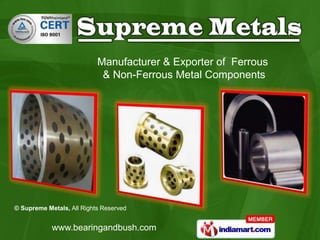 Manufacturer & Exporter of Ferrous
                            & Non-Ferrous Metal Components




© Supreme Metals, All Rights Reserved


            www.bearingandbush.com
 