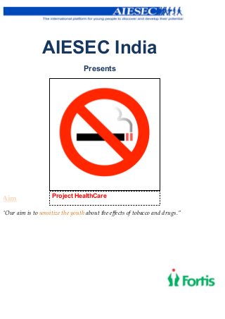 AIESEC India
                                  Presents




Aim                  Project HealthCare

“Our aim is to sensitize the youth about the effects of tobacco and drugs.”
 