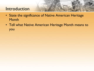 Introduction State the significance of Native American Heritage Month Tell what Native American Heritage Month means to you 