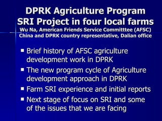 DPRK Agriculture Program SRI Project in four local farms Wu Na, American Friends Service Committtee (AFSC) China and DPRK country representative, Dalian office ,[object Object],[object Object],[object Object],[object Object]
