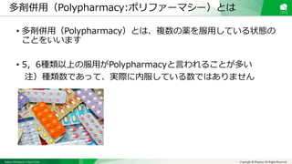 Sakura Shinmachi Urban Clinic Copyright © Platanus All Rights Reserved.
• 多剤併用（Polypharmacy）とは、複数の薬を服用している状態の
ことをいいます
• 5，6種類以上の服用がPolypharmacyと言われることが多い
注）種類数であって、実際に内服している数ではありません
多剤併用（Polypharmacy:ポリファーマシー）とは
 