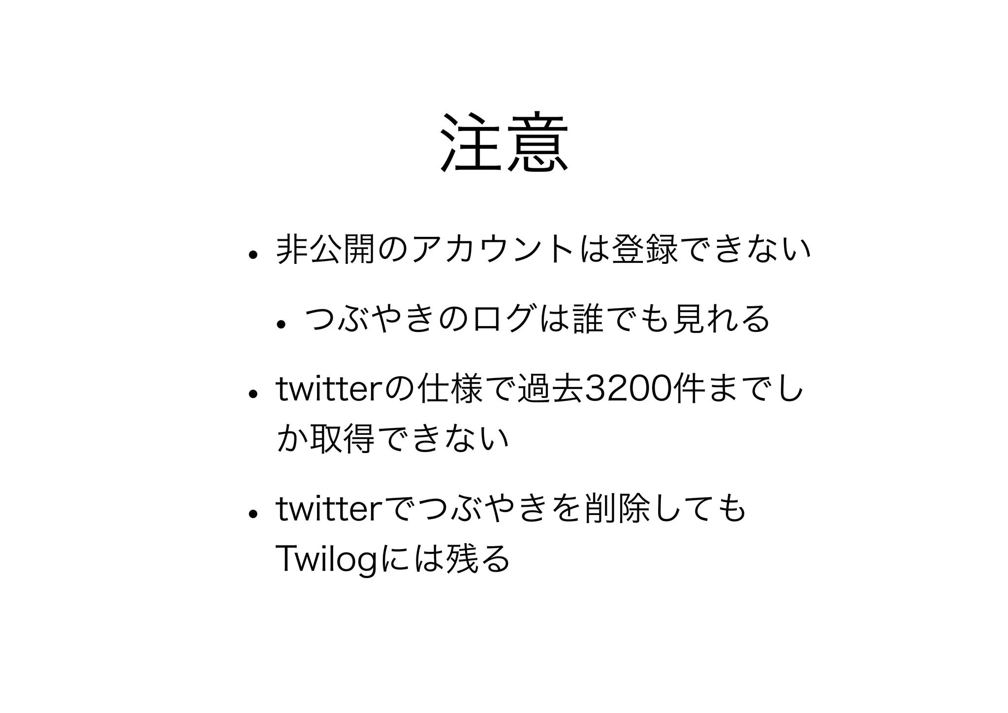 注意
•非公開のアカウントは登録できない
•つぶやきのログは誰でも見れる
•twitterの仕様で過去3200件までし
か取得できない
•twitterでつぶやきを削除しても
Twilogには残る
 