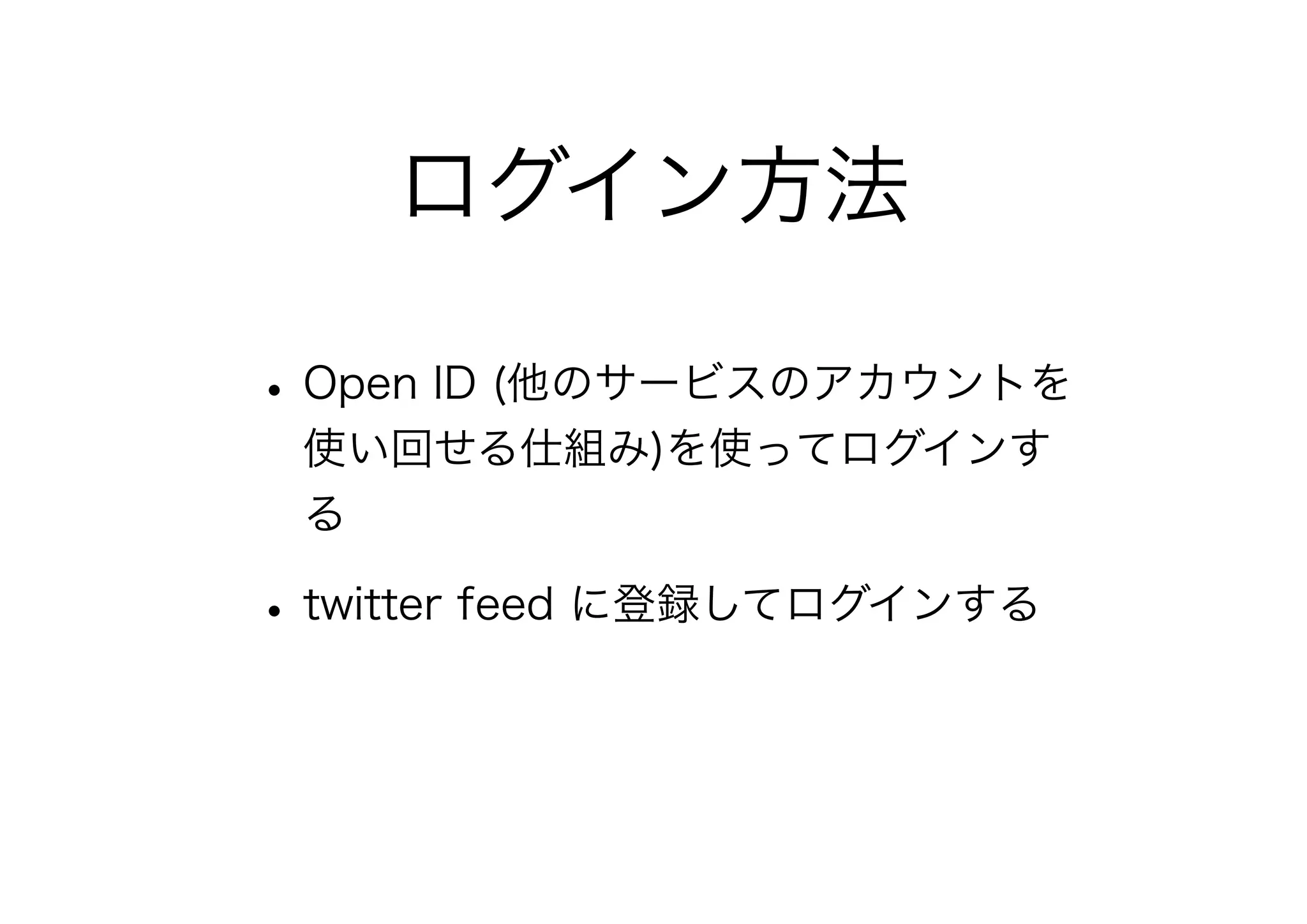 ログイン方法
•Open ID (他のサービスのアカウントを
使い回せる仕組み)を使ってログインす
る
•twitter feed に登録してログインする
 