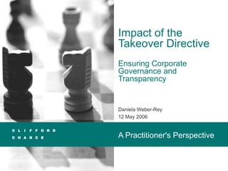 Impact of the
Takeover Directive
Ensuring Corporate
Governance and
Transparency
Daniela Weber-Rey
12 May 2006
A Practitioner's Perspective
 