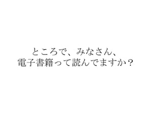 ところで、みなさん、
電子書籍って読んでますか？

 